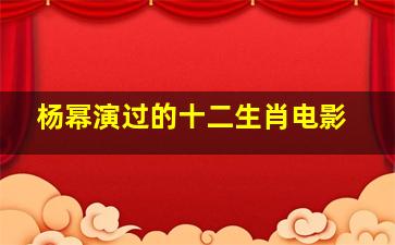 杨幂演过的十二生肖电影