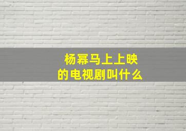 杨幂马上上映的电视剧叫什么