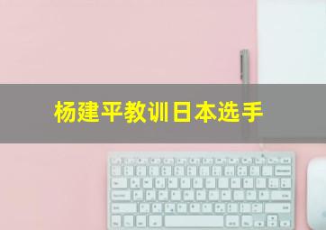 杨建平教训日本选手