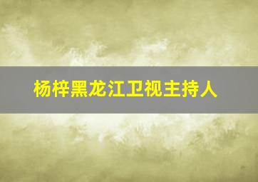 杨梓黑龙江卫视主持人