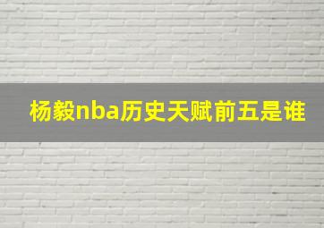 杨毅nba历史天赋前五是谁