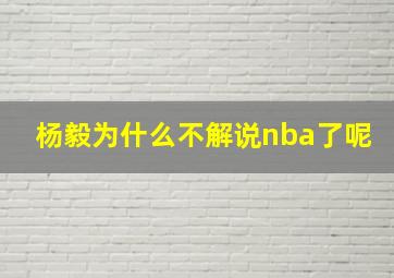 杨毅为什么不解说nba了呢