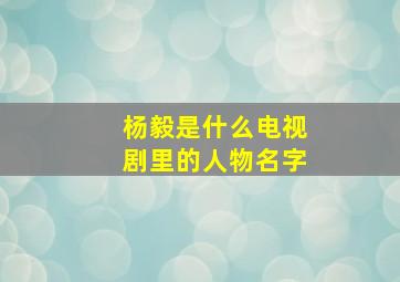 杨毅是什么电视剧里的人物名字