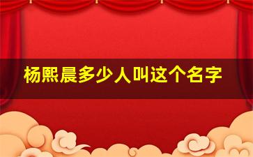 杨熙晨多少人叫这个名字