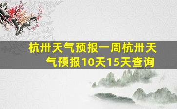 杭卅天气预报一周杭卅天气预报10天15天查询