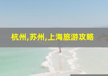 杭州,苏州,上海旅游攻略