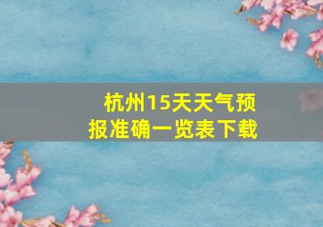 杭州15天天气预报准确一览表下载