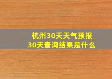 杭州30天天气预报30天查询结果是什么