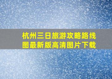 杭州三日旅游攻略路线图最新版高清图片下载