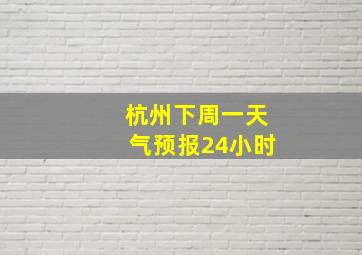 杭州下周一天气预报24小时