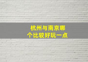 杭州与南京哪个比较好玩一点