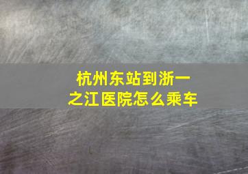 杭州东站到浙一之江医院怎么乘车