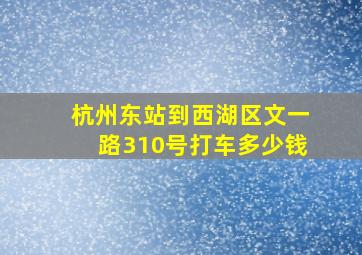 杭州东站到西湖区文一路310号打车多少钱