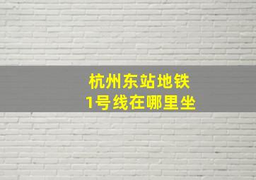 杭州东站地铁1号线在哪里坐