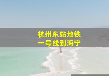 杭州东站地铁一号线到海宁