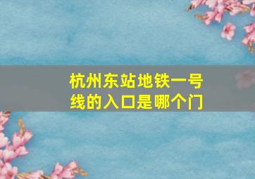 杭州东站地铁一号线的入口是哪个门