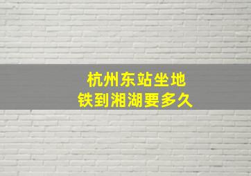 杭州东站坐地铁到湘湖要多久