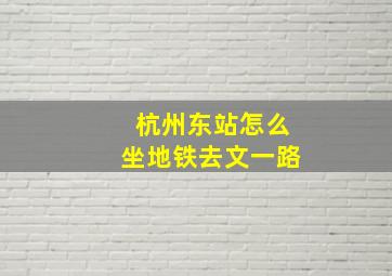 杭州东站怎么坐地铁去文一路