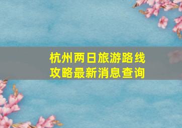 杭州两日旅游路线攻略最新消息查询