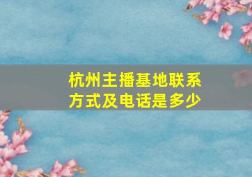 杭州主播基地联系方式及电话是多少