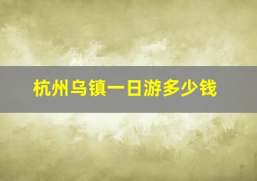 杭州乌镇一日游多少钱