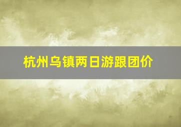 杭州乌镇两日游跟团价