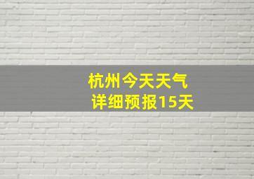 杭州今天天气详细预报15天