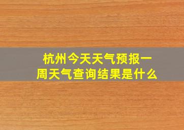 杭州今天天气预报一周天气查询结果是什么