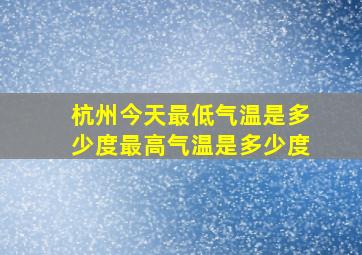 杭州今天最低气温是多少度最高气温是多少度