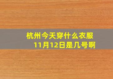 杭州今天穿什么衣服11月12日是几号啊