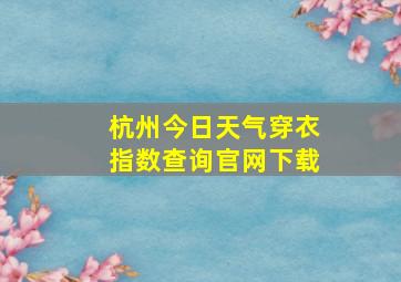 杭州今日天气穿衣指数查询官网下载