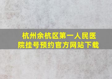 杭州余杭区第一人民医院挂号预约官方网站下载