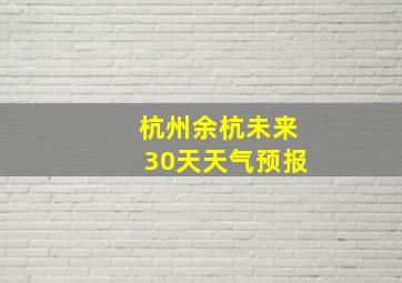 杭州余杭未来30天天气预报