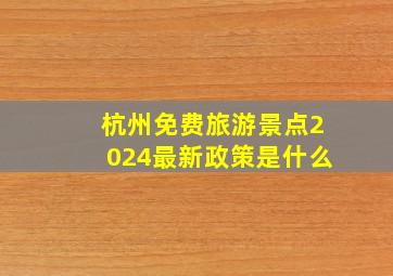 杭州免费旅游景点2024最新政策是什么