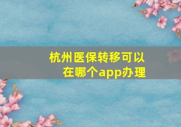 杭州医保转移可以在哪个app办理