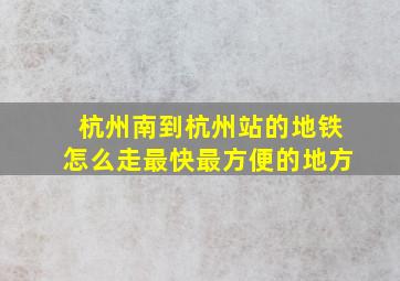 杭州南到杭州站的地铁怎么走最快最方便的地方