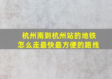 杭州南到杭州站的地铁怎么走最快最方便的路线