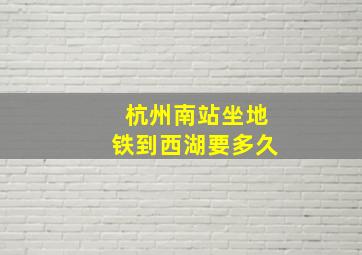 杭州南站坐地铁到西湖要多久