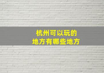 杭州可以玩的地方有哪些地方