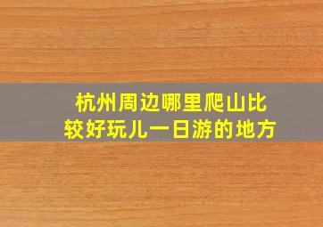 杭州周边哪里爬山比较好玩儿一日游的地方