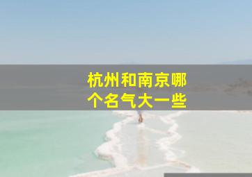 杭州和南京哪个名气大一些