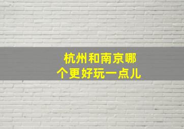 杭州和南京哪个更好玩一点儿