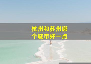 杭州和苏州哪个城市好一点