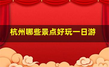 杭州哪些景点好玩一日游