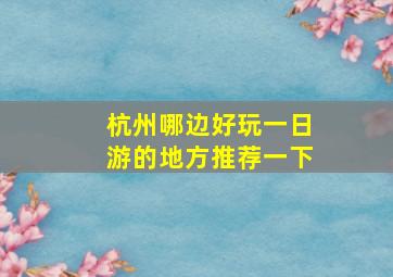 杭州哪边好玩一日游的地方推荐一下