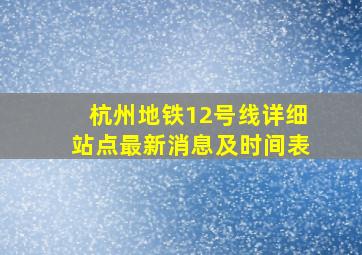 杭州地铁12号线详细站点最新消息及时间表