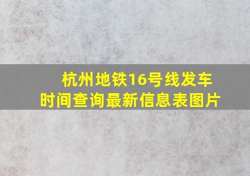 杭州地铁16号线发车时间查询最新信息表图片