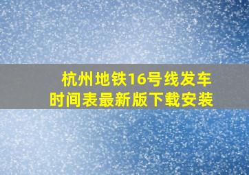 杭州地铁16号线发车时间表最新版下载安装