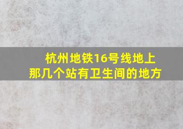 杭州地铁16号线地上那几个站有卫生间的地方