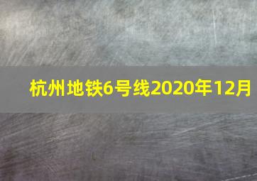 杭州地铁6号线2020年12月